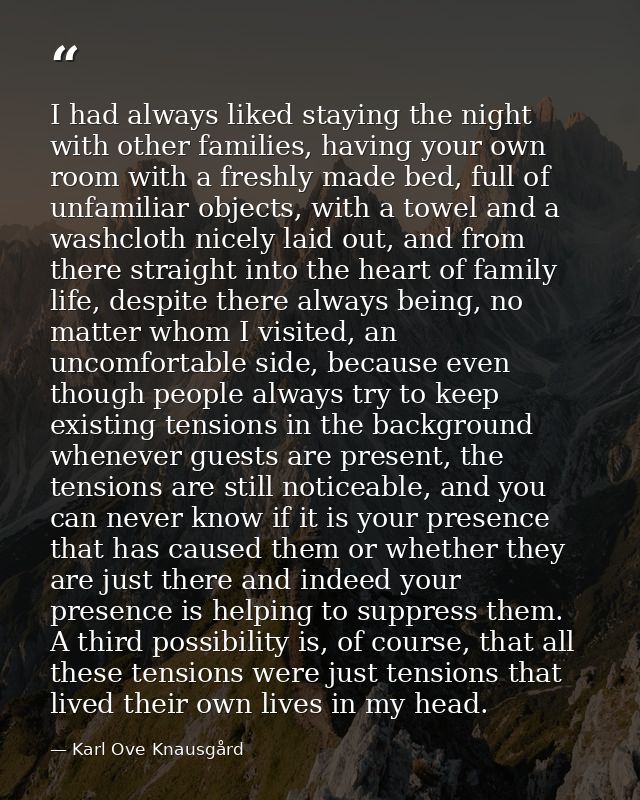 I had always liked staying the night with other families, having your own room with a freshly made bed, full of unfamili — Karl Ove Knausgård