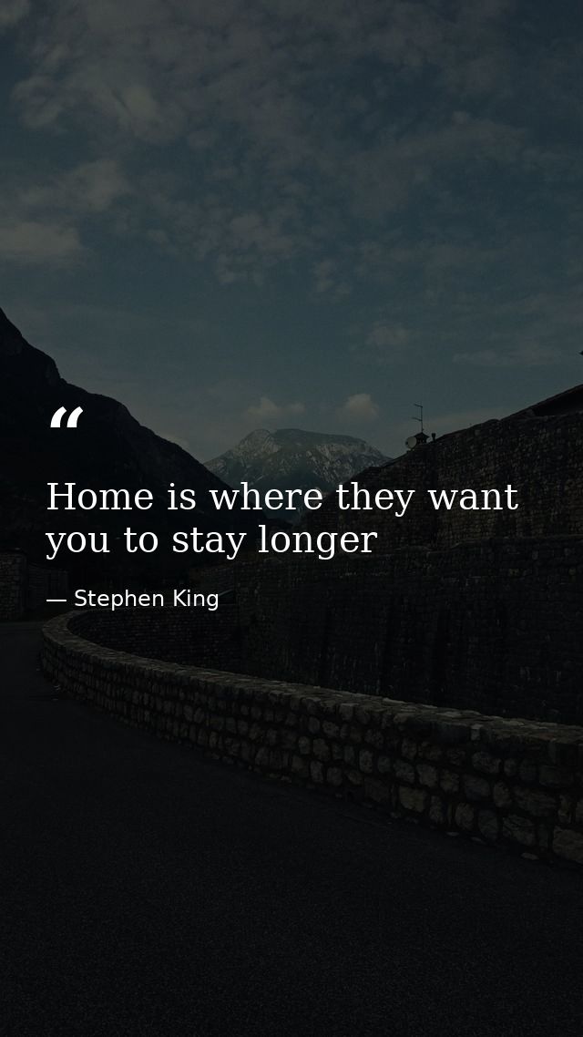 Home is where they want you to stay longer — Stephen King