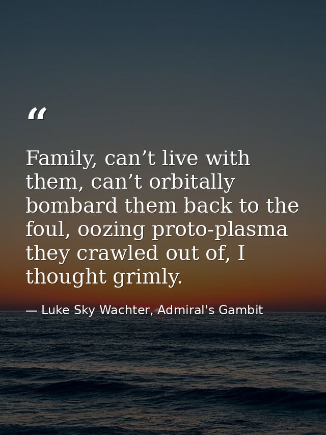 Family, can’t live with them, can’t orbitally bombard them back to the foul, oozing proto-plasma they crawled out of, I  — Luke Sky Wachter, Admiral's Gambit
