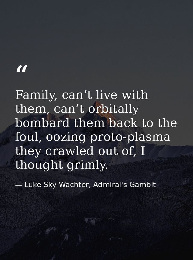 Family, can’t live with them, can’t orbitally bombard them back to the foul, oozing proto-plasma they crawled out of, I  — Luke Sky Wachter, Admiral's Gambit