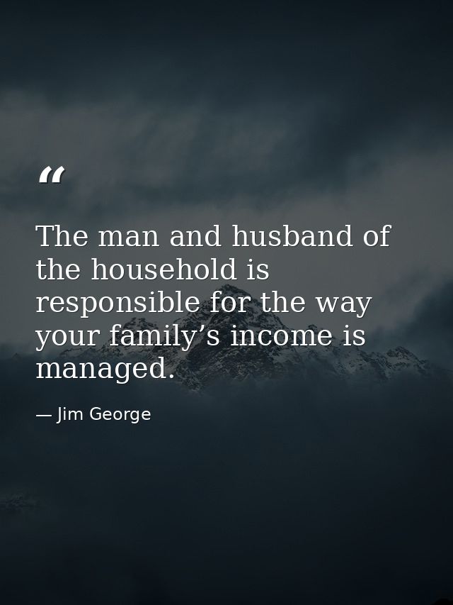 The man and husband of the household is responsible for the way your family’s income is managed. — Jim George
