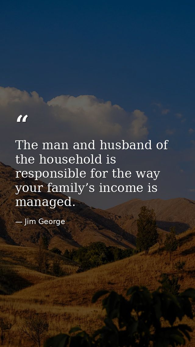 The man and husband of the household is responsible for the way your family’s income is managed. — Jim George