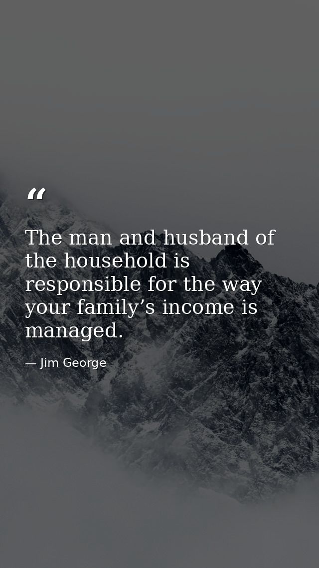 The man and husband of the household is responsible for the way your family’s income is managed. — Jim George