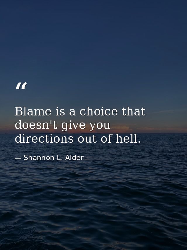 Blame is a choice that doesn't give you directions out of hell. — Shannon L. Alder