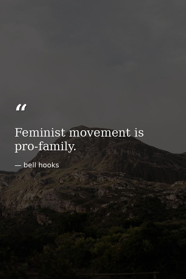 Feminist movement is pro-family. — bell hooks