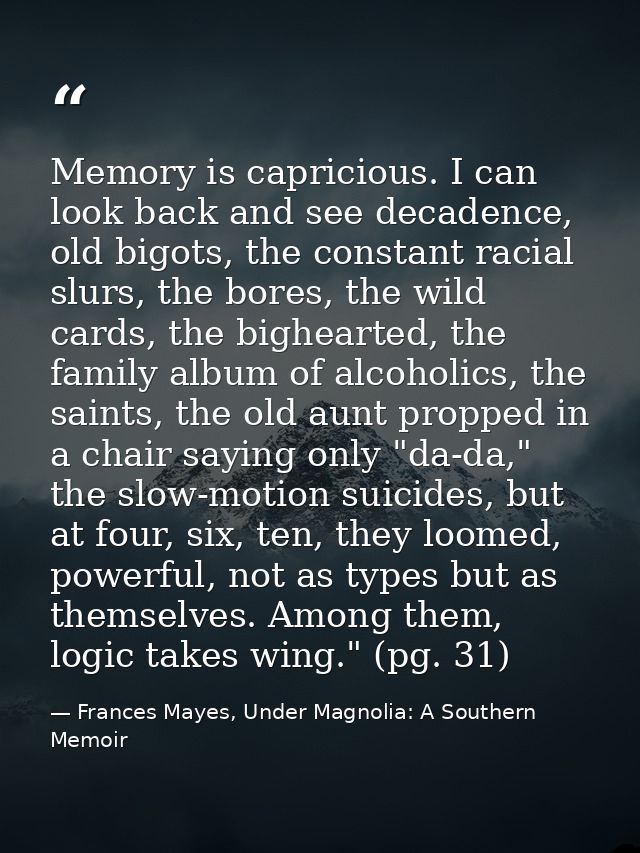 Memory is capricious. I can look back and see decadence, old bigots, the constant racial slurs, the bores, the wild card — Frances Mayes, Under Magnolia: A Southern Memoir