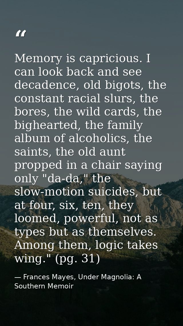 Memory is capricious. I can look back and see decadence, old bigots, the constant racial slurs, the bores, the wild card — Frances Mayes, Under Magnolia: A Southern Memoir