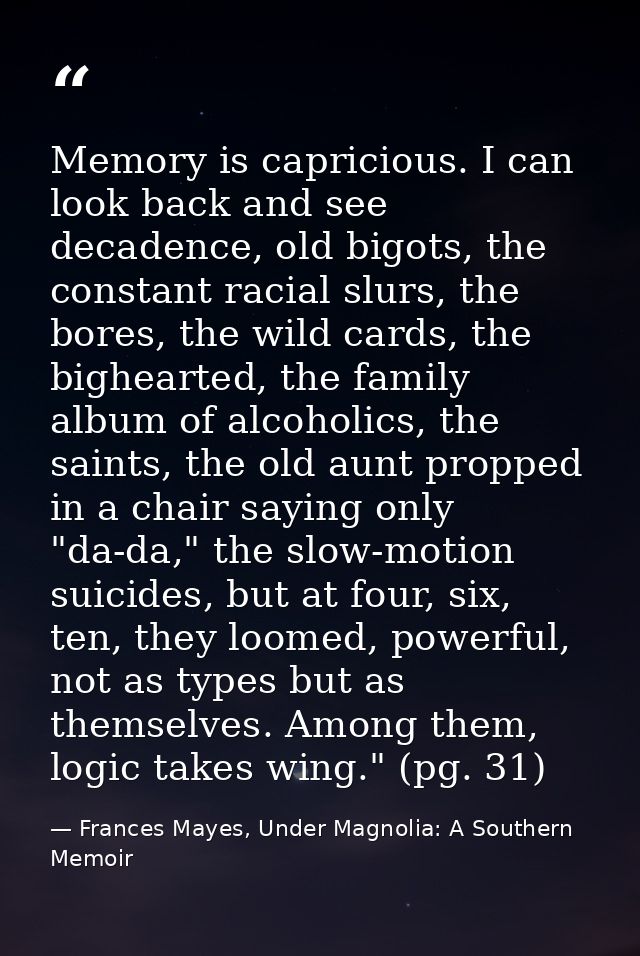Memory is capricious. I can look back and see decadence, old bigots, the constant racial slurs, the bores, the wild card — Frances Mayes, Under Magnolia: A Southern Memoir