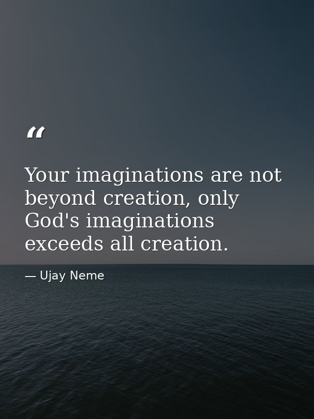 Your imaginations are not beyond creation, only God's imaginations exceeds all creation. — Ujay Neme