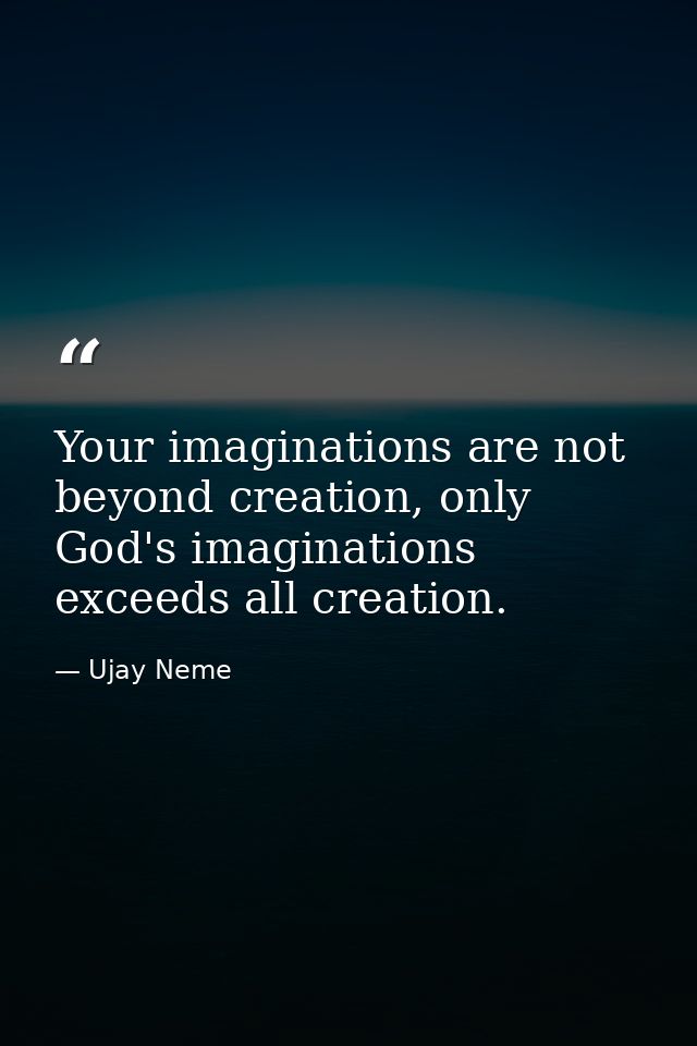 Your imaginations are not beyond creation, only God's imaginations exceeds all creation. — Ujay Neme