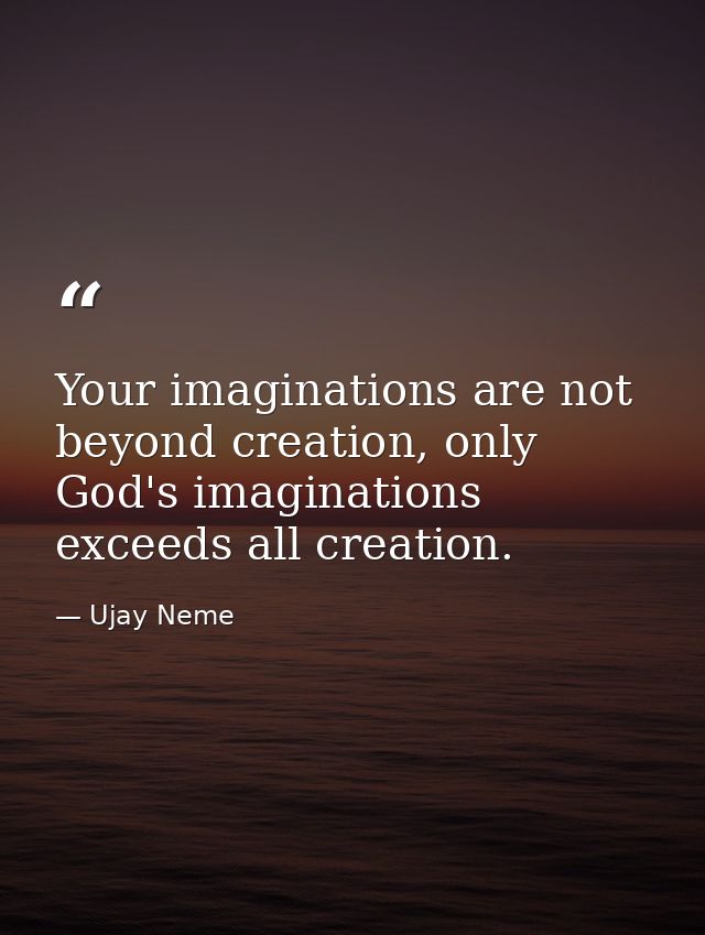 Your imaginations are not beyond creation, only God's imaginations exceeds all creation. — Ujay Neme