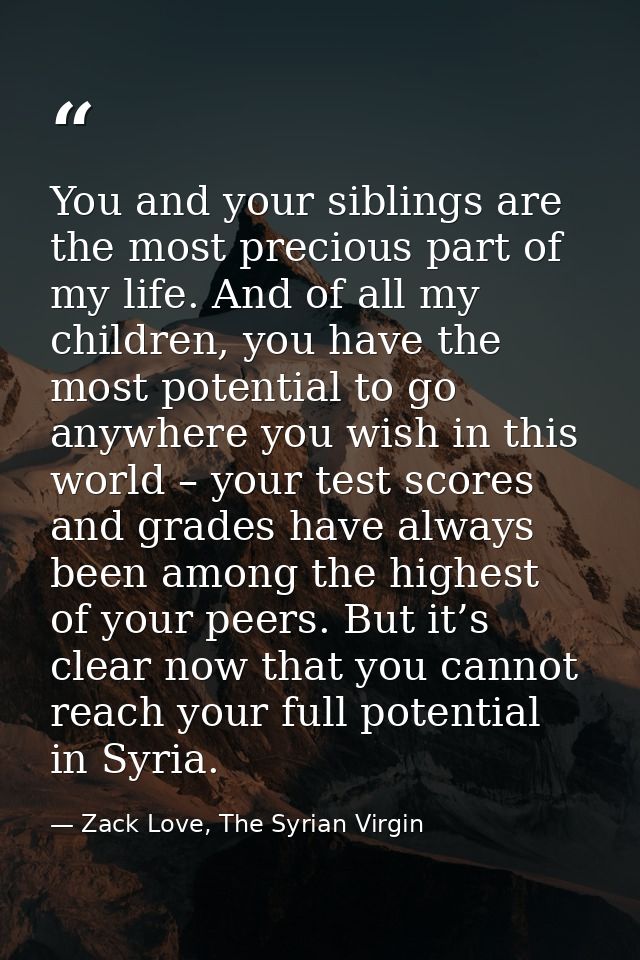 You and your siblings are the most precious part of my life. And of all my children, you have the most potential to go a — Zack Love, The Syrian Virgin