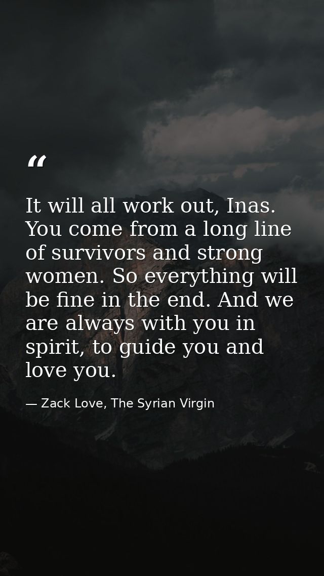 It will all work out, Inas. You come from a long line of survivors and strong women. So everything will be fine in the e — Zack Love, The Syrian Virgin