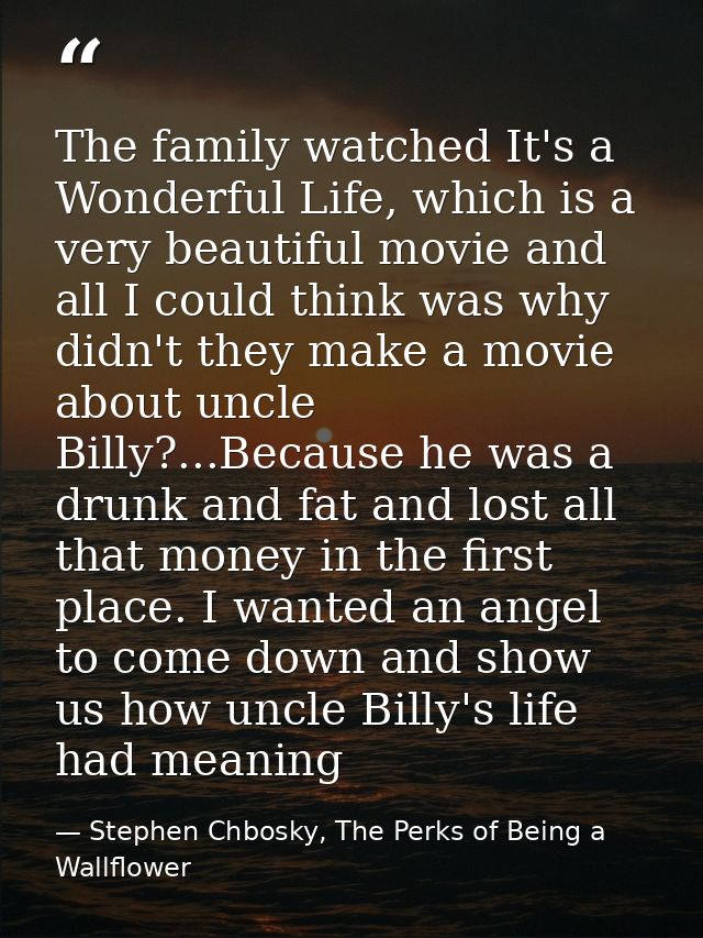 The family watched It's a Wonderful Life, which is a very beautiful movie and all I could think was why didn't they make — Stephen Chbosky, The Perks of Being a Wallflower