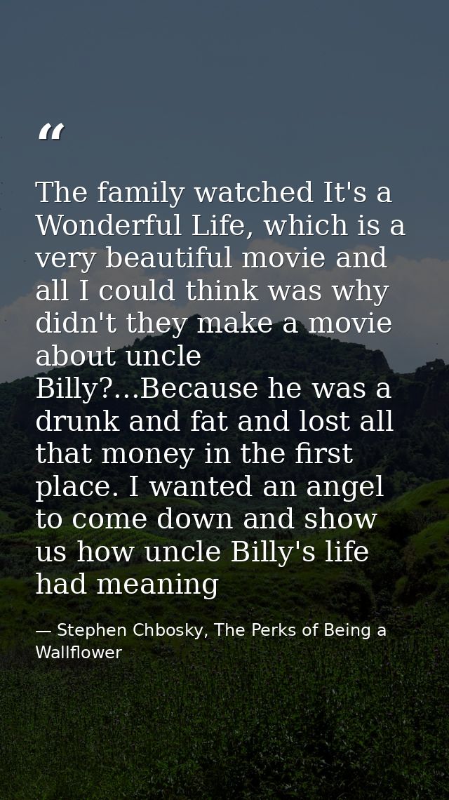 The family watched It's a Wonderful Life, which is a very beautiful movie and all I could think was why didn't they make — Stephen Chbosky, The Perks of Being a Wallflower
