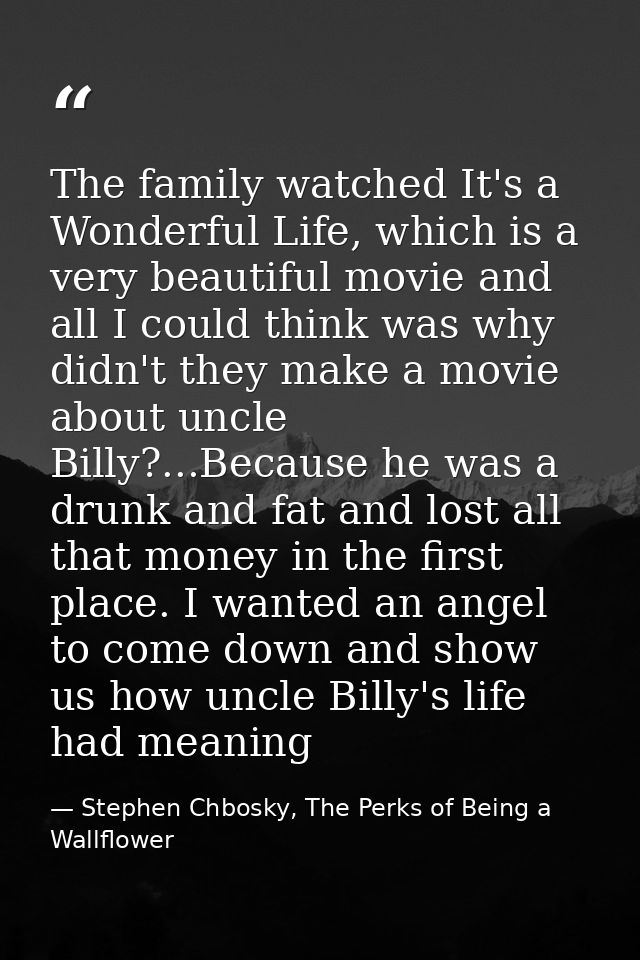 The family watched It's a Wonderful Life, which is a very beautiful movie and all I could think was why didn't they make — Stephen Chbosky, The Perks of Being a Wallflower