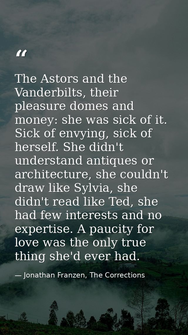 The Astors and the Vanderbilts, their pleasure domes and money: she was sick of it. Sick of envying, sick of herself. Sh — Jonathan Franzen, The Corrections