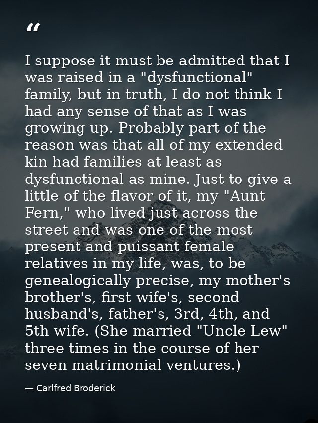 I suppose it must be admitted that I was raised in a "dysfunctional" family, but in truth, I do not think I had any sens — Carlfred Broderick