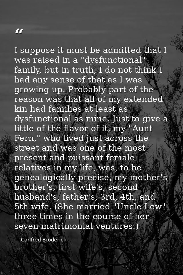 I suppose it must be admitted that I was raised in a "dysfunctional" family, but in truth, I do not think I had any sens — Carlfred Broderick