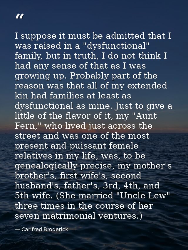 I suppose it must be admitted that I was raised in a "dysfunctional" family, but in truth, I do not think I had any sens — Carlfred Broderick