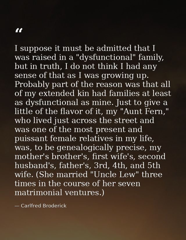 I suppose it must be admitted that I was raised in a "dysfunctional" family, but in truth, I do not think I had any sens — Carlfred Broderick