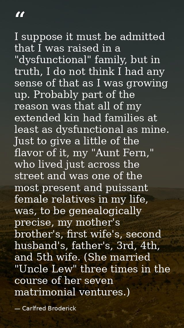 I suppose it must be admitted that I was raised in a "dysfunctional" family, but in truth, I do not think I had any sens — Carlfred Broderick