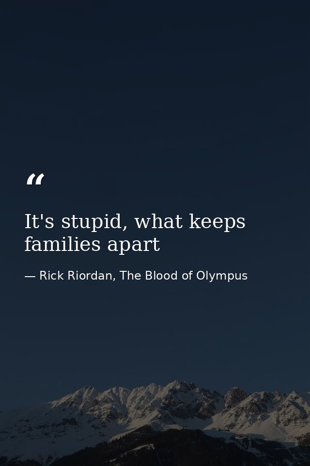 It's stupid, what keeps families apart — Rick Riordan, The Blood of Olympus