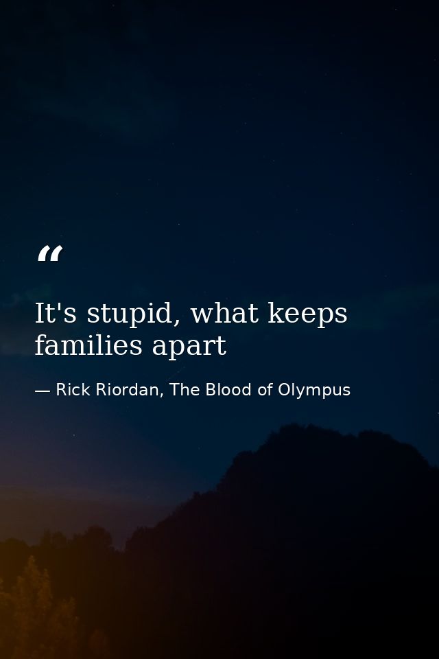 It's stupid, what keeps families apart — Rick Riordan, The Blood of Olympus