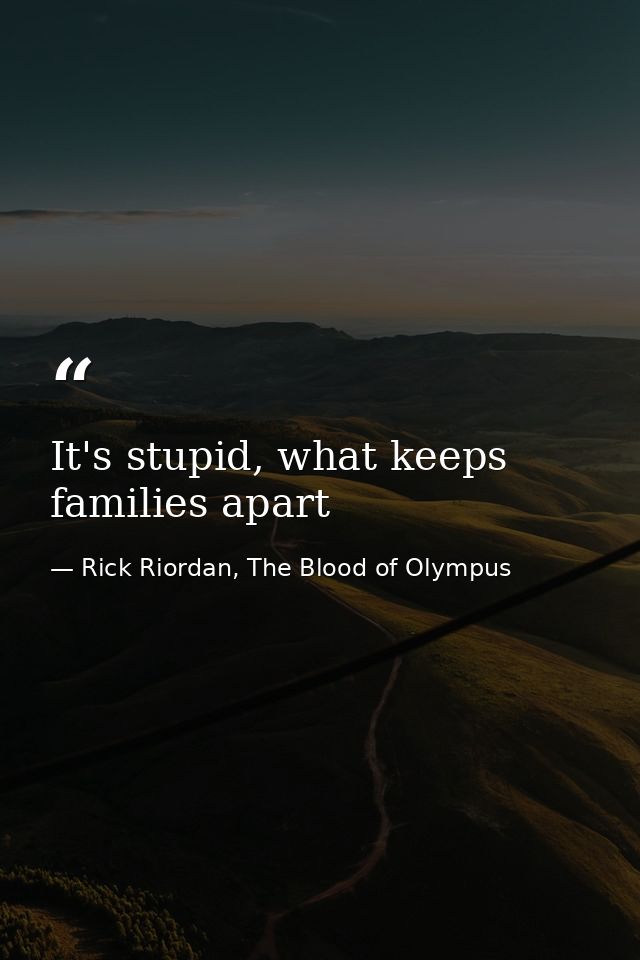 It's stupid, what keeps families apart — Rick Riordan, The Blood of Olympus
