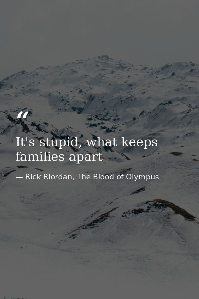 It's stupid, what keeps families apart — Rick Riordan, The Blood of Olympus