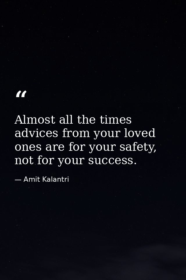 Almost all the times advices from your loved ones are for your safety, not for your success. — Amit Kalantri