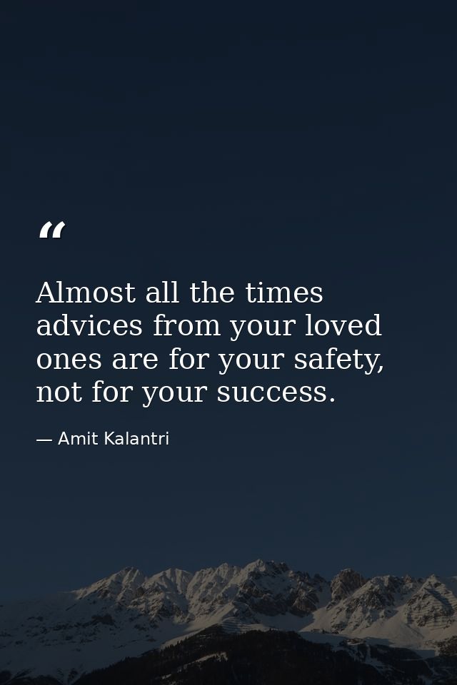 Almost all the times advices from your loved ones are for your safety, not for your success. — Amit Kalantri