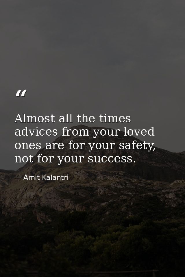 Almost all the times advices from your loved ones are for your safety, not for your success. — Amit Kalantri