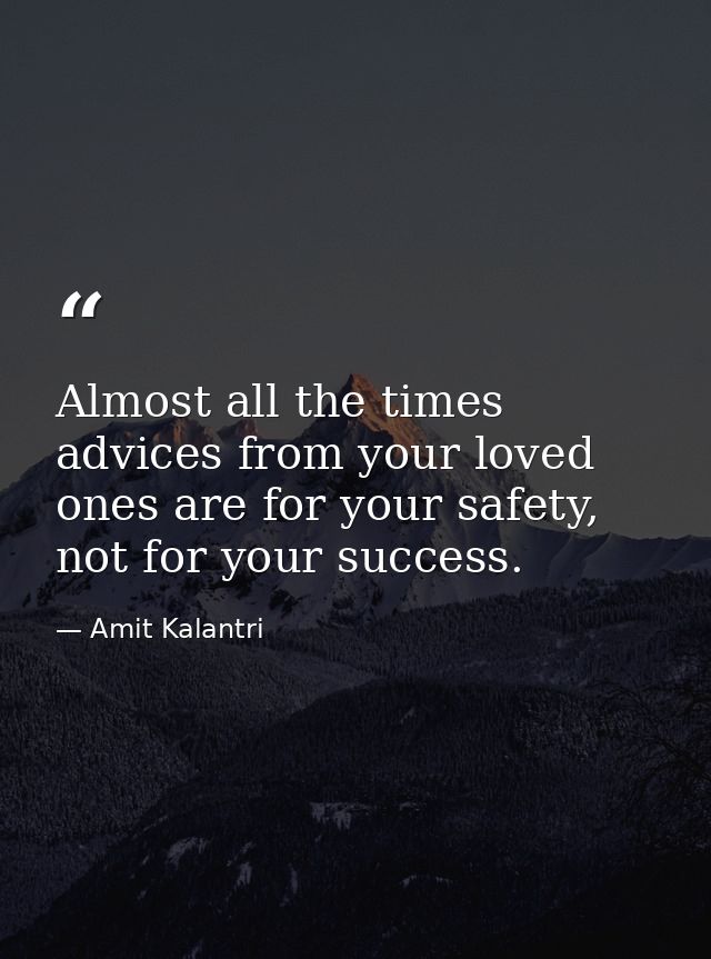 Almost all the times advices from your loved ones are for your safety, not for your success. — Amit Kalantri