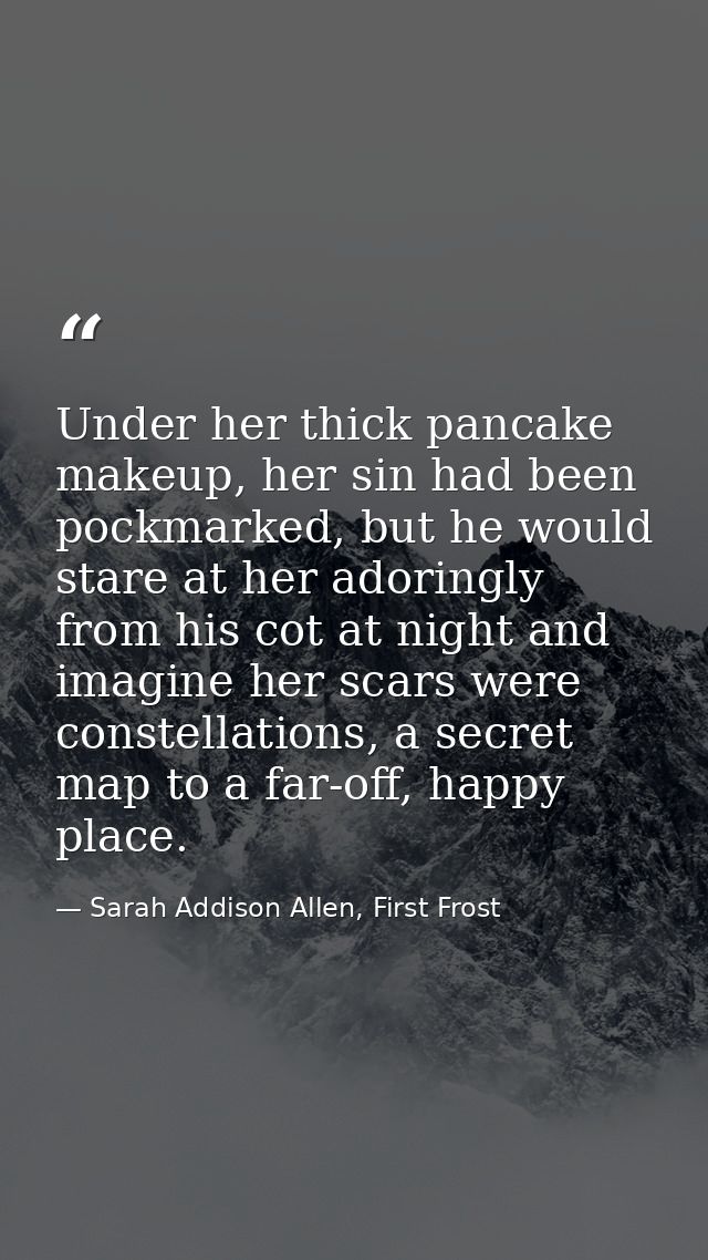 Under her thick pancake makeup, her sin had been pockmarked, but he would stare at her adoringly from his cot at night a — Sarah Addison Allen, First Frost