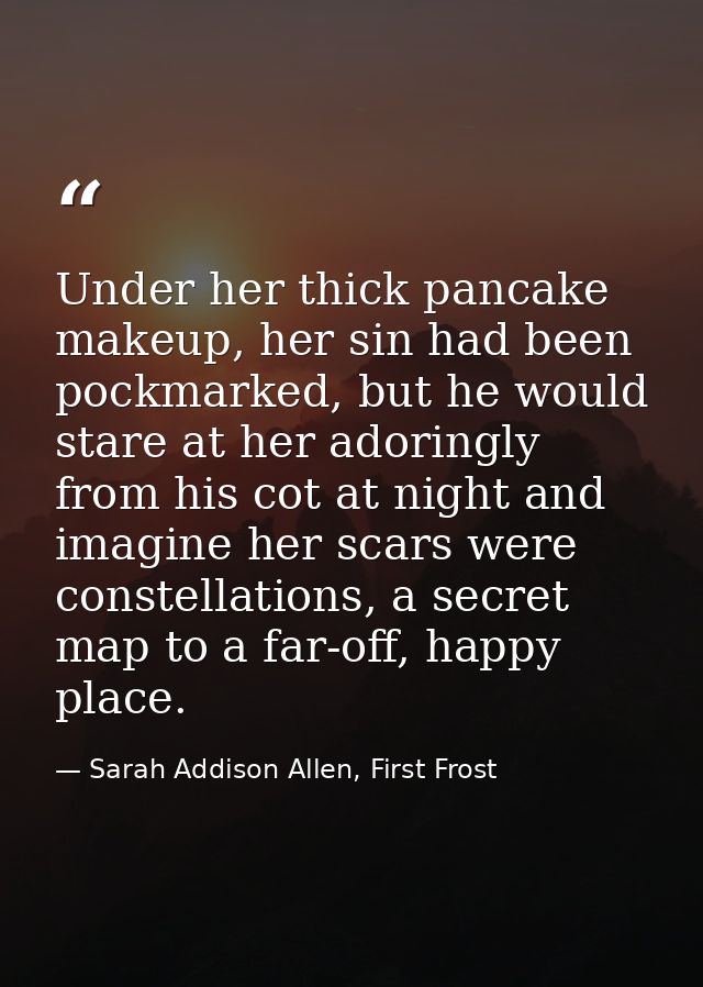 Under her thick pancake makeup, her sin had been pockmarked, but he would stare at her adoringly from his cot at night a — Sarah Addison Allen, First Frost