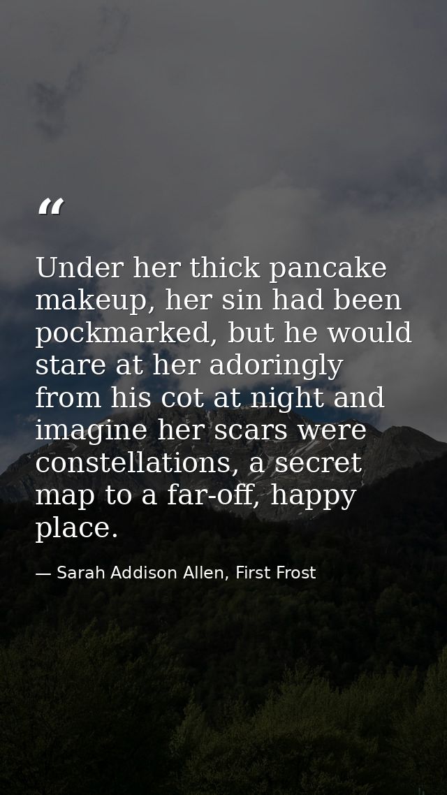 Under her thick pancake makeup, her sin had been pockmarked, but he would stare at her adoringly from his cot at night a — Sarah Addison Allen, First Frost