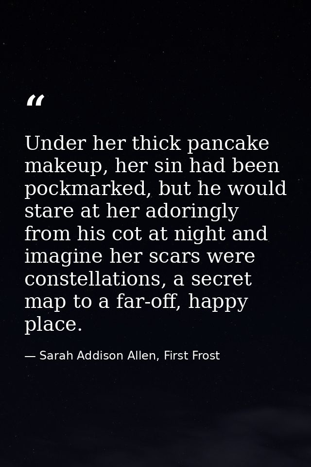 Under her thick pancake makeup, her sin had been pockmarked, but he would stare at her adoringly from his cot at night a — Sarah Addison Allen, First Frost