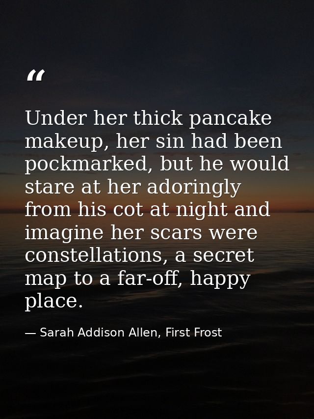 Under her thick pancake makeup, her sin had been pockmarked, but he would stare at her adoringly from his cot at night a — Sarah Addison Allen, First Frost