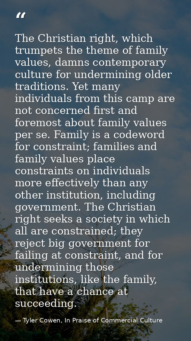 The Christian right, which trumpets the theme of family values, damns contemporary culture for undermining older traditi — Tyler Cowen, In Praise of Commercial Culture