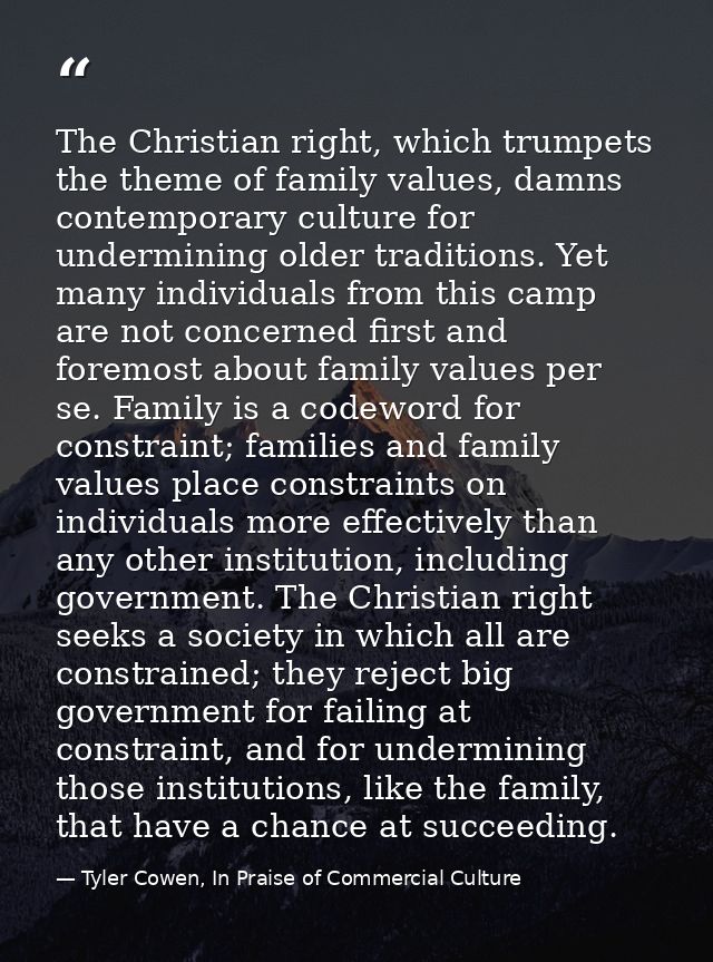 The Christian right, which trumpets the theme of family values, damns contemporary culture for undermining older traditi — Tyler Cowen, In Praise of Commercial Culture