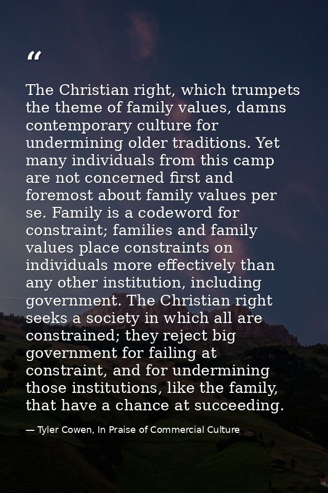 The Christian right, which trumpets the theme of family values, damns contemporary culture for undermining older traditi — Tyler Cowen, In Praise of Commercial Culture