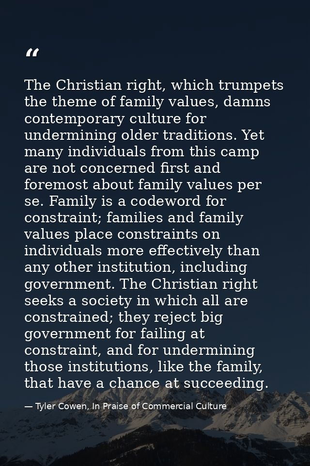 The Christian right, which trumpets the theme of family values, damns contemporary culture for undermining older traditi — Tyler Cowen, In Praise of Commercial Culture