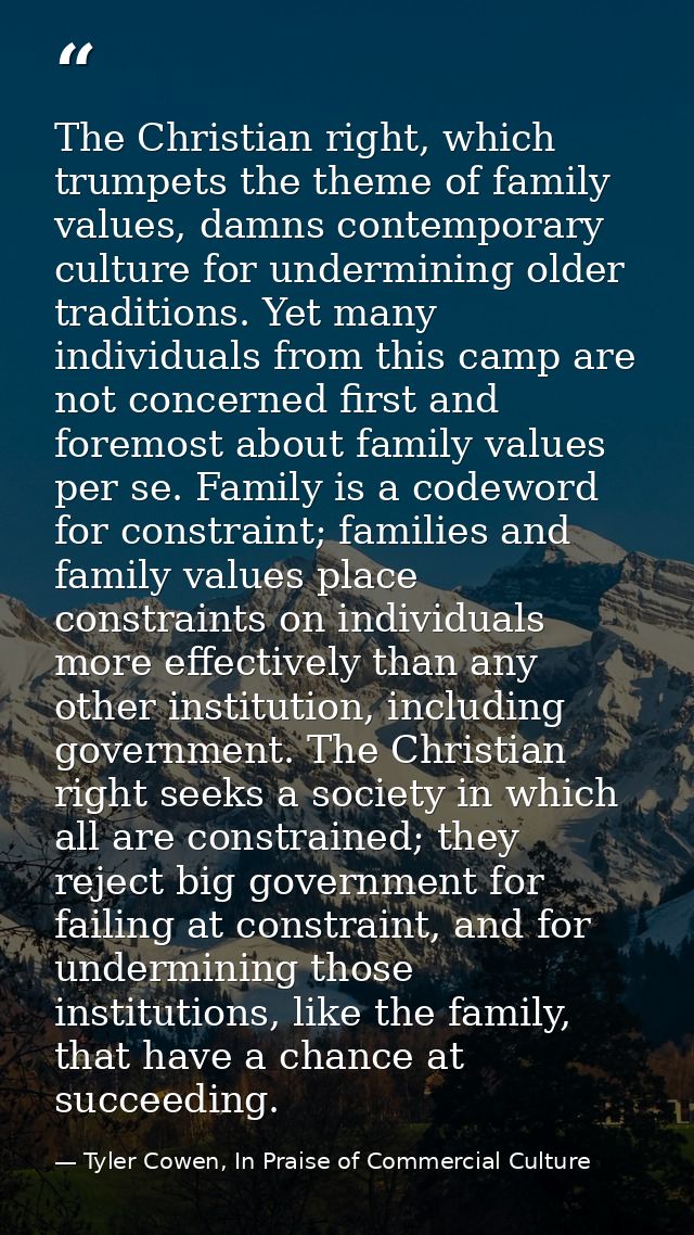 The Christian right, which trumpets the theme of family values, damns contemporary culture for undermining older traditi — Tyler Cowen, In Praise of Commercial Culture