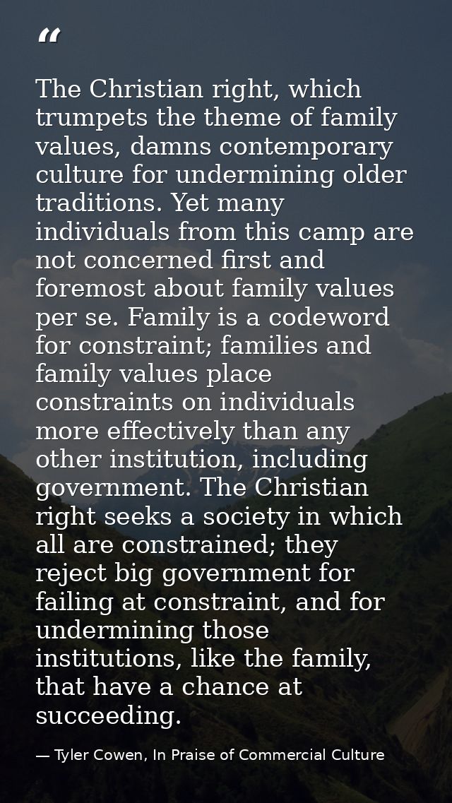 The Christian right, which trumpets the theme of family values, damns contemporary culture for undermining older traditi — Tyler Cowen, In Praise of Commercial Culture
