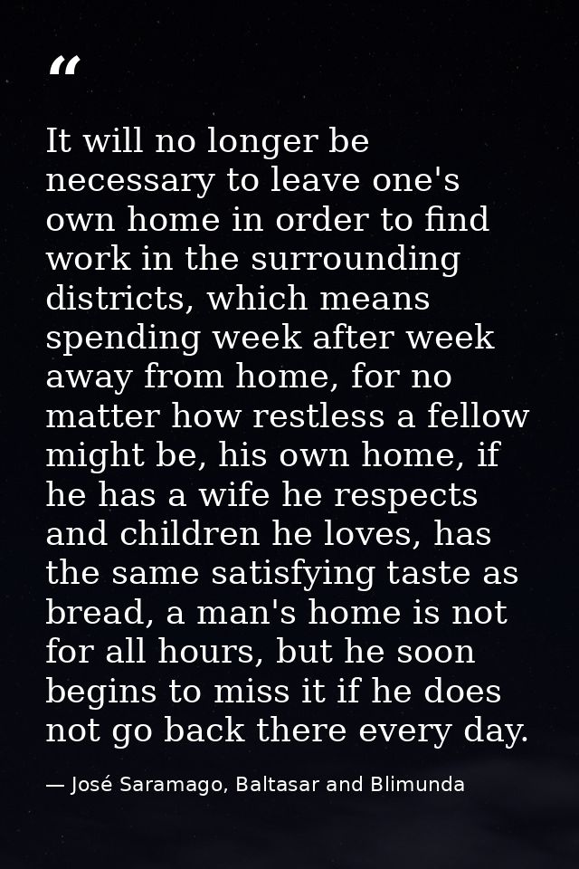 It will no longer be necessary to leave one's own home in order to find work in the surrounding districts, which means s — José Saramago, Baltasar and Blimunda