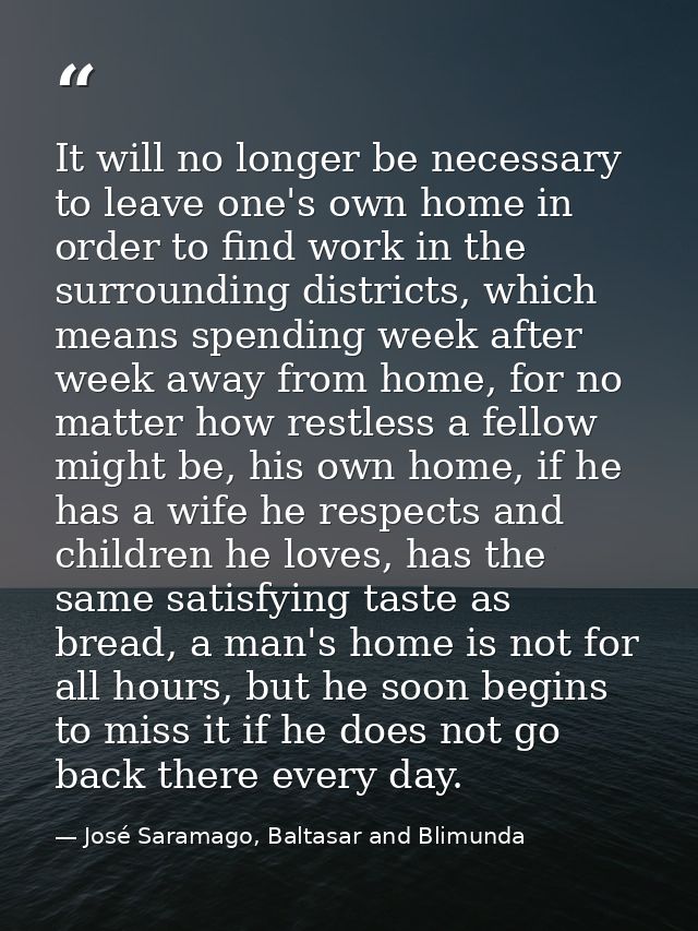 It will no longer be necessary to leave one's own home in order to find work in the surrounding districts, which means s — José Saramago, Baltasar and Blimunda