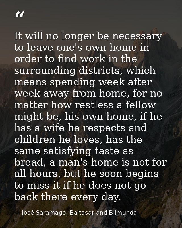 It will no longer be necessary to leave one's own home in order to find work in the surrounding districts, which means s — José Saramago, Baltasar and Blimunda