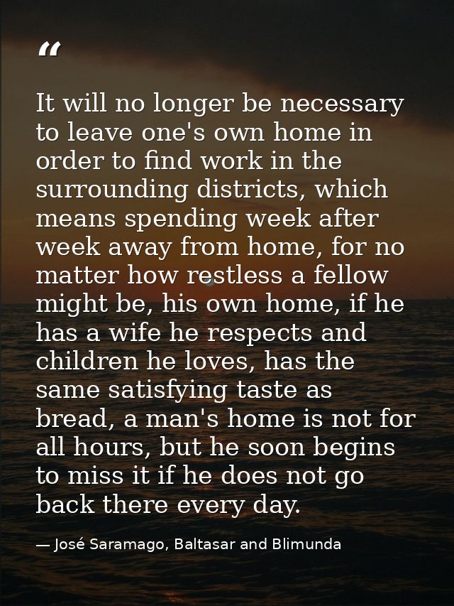 It will no longer be necessary to leave one's own home in order to find work in the surrounding districts, which means s — José Saramago, Baltasar and Blimunda