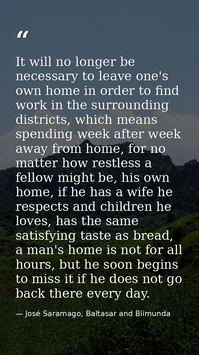 It will no longer be necessary to leave one's own home in order to find work in the surrounding districts, which means s — José Saramago, Baltasar and Blimunda